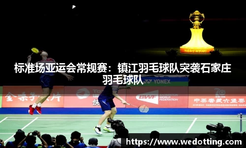 标准场亚运会常规赛：镇江羽毛球队突袭石家庄羽毛球队