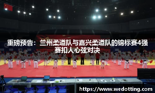 重磅预告：兰州柔道队与嘉兴柔道队的锦标赛4强赛扣人心弦对决