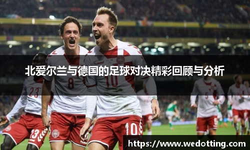 北爱尔兰与德国的足球对决精彩回顾与分析