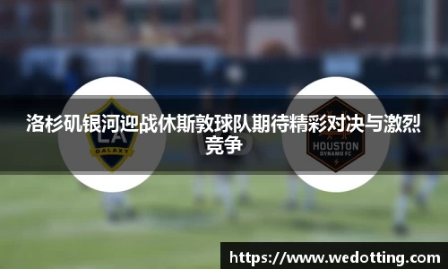 洛杉矶银河迎战休斯敦球队期待精彩对决与激烈竞争